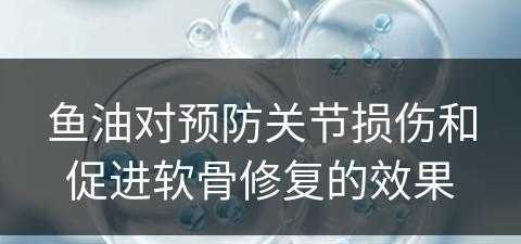 鱼油对预防关节损伤和促进软骨修复的效果